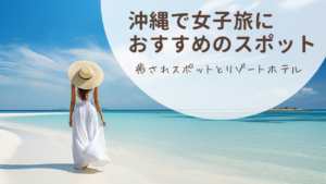 沖縄で女子旅におすすめの癒されスポットとリゾートホテル